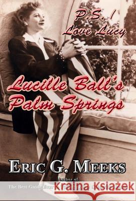 P. S. I Love Lucy: Lucille Ball's Palm Springs Eric G. Meeks 9780986218934