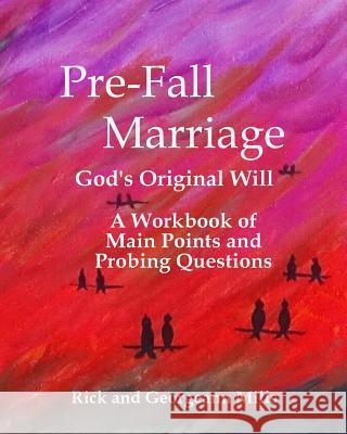 Pre-Fall Marriage God's Original Will - A Workbook of Main Points and Probing Questions Rick Mills Georgeann Mills 9780986223617