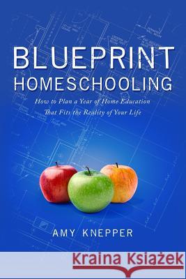 Blueprint Homeschooling: How to Plan a Year of Home Education That Fits the Reality of Your Life Amy Knepper 9780986224904 Park Day Publishing