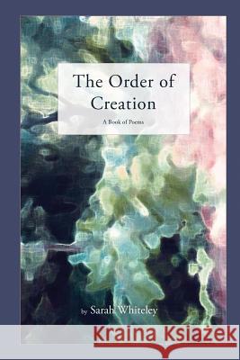 The Order of Creation: A Book of Poems Sarah Whiteley 9780986229039 2nd Tier Publishing