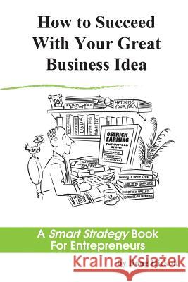 How to Succeed With Your Great Business Idea: A Smart Strategy Book for Entrepreneurs McGrath, Leslie 9780986234736 Business Breakthrough, LLC