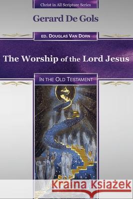 The Worship of the Lord Jesus in the Old Testament Douglas Va Gerard d 9780986237676 Waters of Creation Publishing
