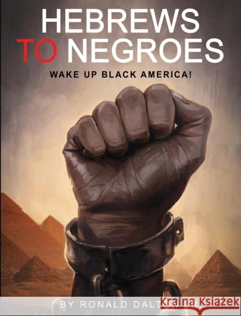 Hebrews to Negroes: Wake Up Black America! Ronald Dalton, Jr 9780986237911 G Publishing