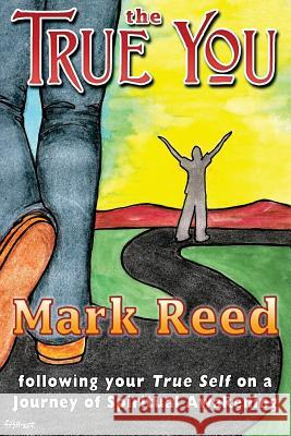 The True You: following your True Self on a Journey of Spiritual Awakening Reed, Mark 9780986238505 Reedmywords