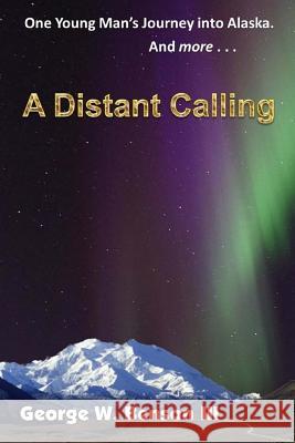 A Distant Calling: One Young Man's Journey into Alaska. And more... Benson III, George W. 9780986238802