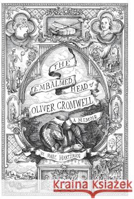 The Embalmed Head of Oliver Cromwell - A Memoir: The Complete History of the Head of the Ruler of the Commonwealth of England, Scotland and Ireland, w Marc Hartzman   9780986239304 Curious Publications
