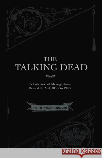 The Talking Dead: A Collection of Messages from Beyond the Veil, 1850s to 1920s Marc Hartzman 9780986239380