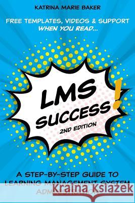 LMS Success: A Step-by-Step Guide to Learning Management System Administration Baker, Katrina Marie 9780986246920