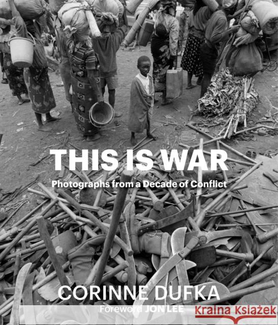 This is War: A Decade of Conflict: Photographs Corinne Dufka 9780986250033 Glitterati Inc