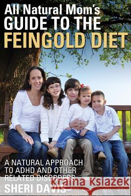 All Natural Mom's Guide to the Feingold Diet: A Natural Approach to ADHD and Other Related Disorders Sheri Davis Cody Davis 9780986254802