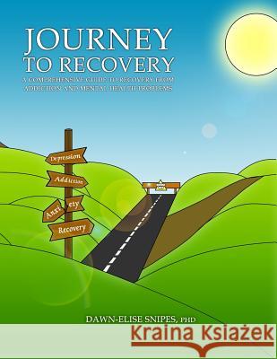Journey to Recovery: A Comprehensive Guide to Recovery from Addiction and Mental Health Problems Dr Dawn-Elise Snipes 9780986256301 Not Avail
