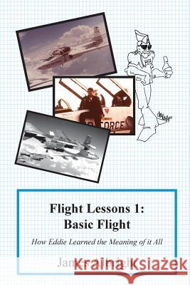 Flight Lessons 1: Basic Flight: How Eddie Learned the Meaning of it All Albright, James A. 9780986263002