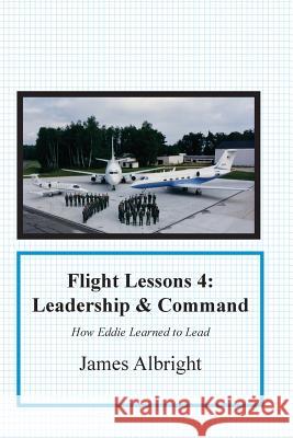 Flight Lessons 4: Leadership and Command: How Eddie Learned to Lead James A. Albright Parker L. Christopher Manno Chris 9780986263071 Code7700 LLC