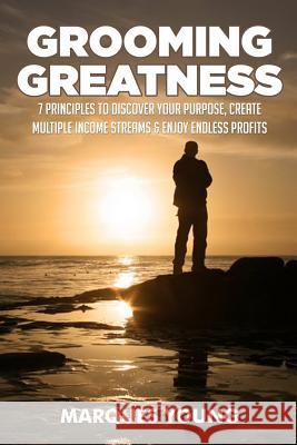 Grooming Greatness: 7 Principles To Discover Your Purpose, Create Multiple Income Streams & Enjoy Endless Profits Young, Marques 9780986267208