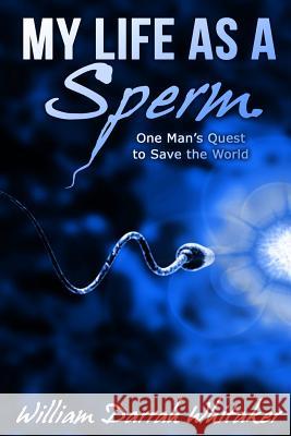 My Life As A Sperm: One Man's Quest to Save the World Whitaker, William Darrah 9780986268106 Qav Media