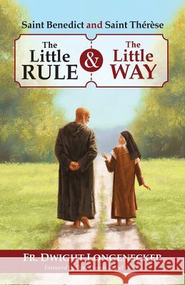 St Benedict and St Therese: The Little Rule and the Little Way Fr Dwight Longenecker 9780986271311