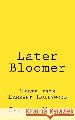 Later Bloomer: Tales from Darkest Hollywood Graydon Miller 9780986273438