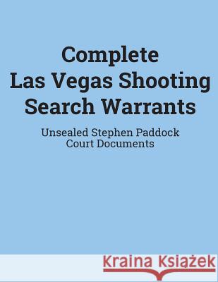 Complete Las Vegas Shooting Search Warrants: Unsealed Stephen Paddock Court Documents Department of Justice 9780986275296 Mastery Files