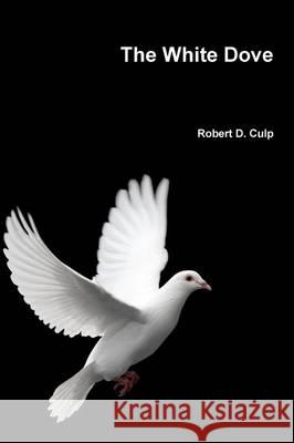 The White Dove Robert D Culp 9780986276378