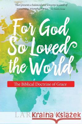 For God So Loved the World: The Biblical Doctrine of Grace Larry Hart 9780986278624 Truthaflame Press