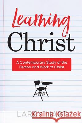 Learning Christ: A Contemporary Study of the Person and Work of Christ Larry Hart 9780986278631 Truthaflame Press