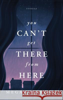 You Can't Get There From Here: Stories Megan Gordon 9780986280252 Allora Press