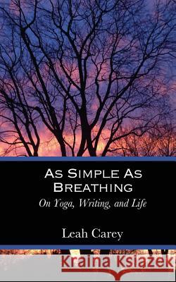 As Simple As Breathing: On Yoga, Writing, and Life Carey, Leah 9780986280306