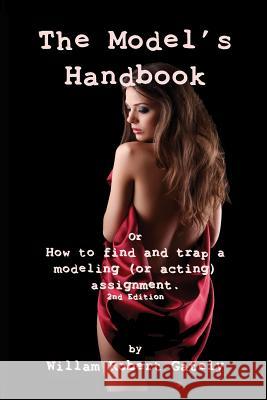 THE MODEL'S HANDBOOK 2nd ed.: or How to find and trap a modeling (or acting) assignment Gately, William Robert 9780986281501