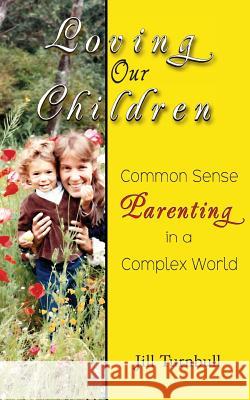 Loving Our Children: Common Sense Parenting in a Complex World Jill Turnbull 9780986283048