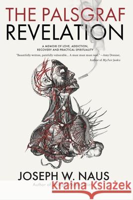 The Palsgraf Revelation: A Memoir of Love, Addiction, Recovery and Practical Spirituality Joseph W. Naus 9780986283314