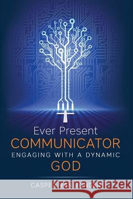 Ever Present Communicator: Engaging with a Dynamic God Casper J. Va 9780986286872
