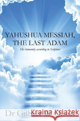 Yahushua Messiah, The Last Adam: His humanity according to Scripture Olson, Gilbert W. 9780986292903 Gilbert Olson