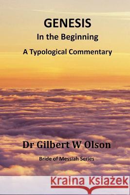 Genesis: In the Beginning: A Typological Commentary Dr Gilbert W. Olson 9780986292934 Gilbert Olson
