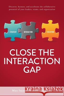 Close the Interaction Gap: Discover, Harness, and Accelerate the Collaborative Potential of Your Leaders, Teams, and Organization Max Isaac Anton McBurnie Meredith Belbin 9780986295607 Bridge Publishing