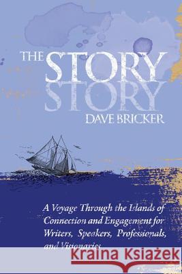 The Story Story: A Voyage Through the Islands of Connection and Engagement for Writers, Speakers, Professionals, and Visionaries Dave E. Bricker 9780986296024