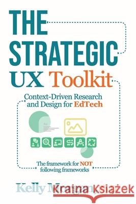 The Strategic UX Toolkit: Context-Driven Research and Design for EdTech Kelly Morgan 9780986297137 Kelly Morgan Strategic UX LLC