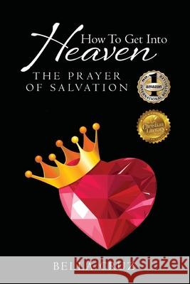 How To Get Into Heaven: The Prayer of Salvation Cruz, Bella 9780986298301