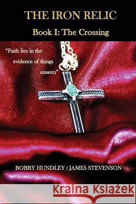 The Iron Relic Book I: The Crossing MR Bobby Hundley MR James Stevenson 9780986300615