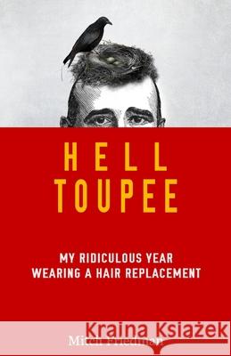 Hell Toupee: My ridiculous year wearing a hair replacement Friedman, Mitch 9780986300806 Lewis Avenue Books