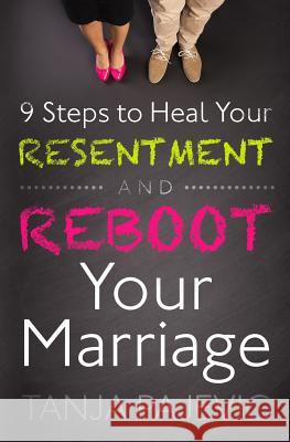 9 Steps to Heal Your Resentment and Reboot Your Marriage Tanja Pajevic 9780986303111