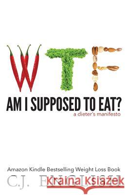 WTF am I supposed to eat?: A Dieters Manifesto English, C. J. 9780986304224 English House