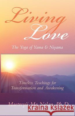 Living Love The Yoga of Yama & Niyama: Timeless The Yoga of Yama & Niyama Maetreyii Ma Nolan 9780986304712 Ananda Gurukula