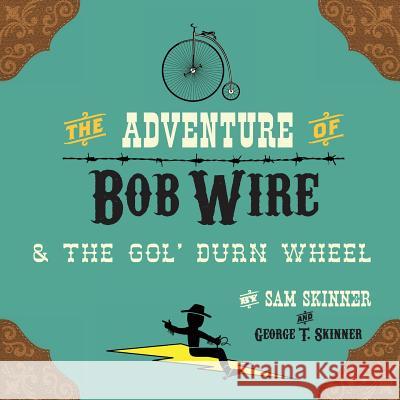 The Adventure of Bob Wire & the Gol' Durn Wheel Sam Skinner George T Skinner  9780986305788 MindStir Media