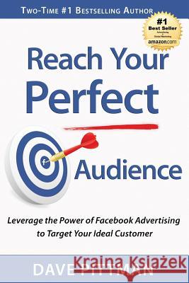 Reach Your Perfect Audience: Leverage the Power of Facebook Advertising to Target Your Ideal Customer Dave Pittman 9780986312410 Wow Creative Media, LLC