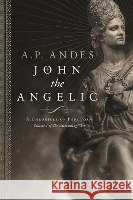 John the Angelic: A Chronicle of Pope Joan A. P. Andes James T. Egan 9780986318320 A.P. Andes