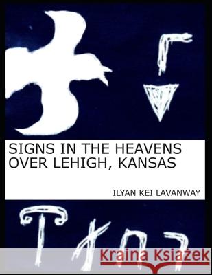 Signs in the Heavens Over Lehigh, Kansas Ilyan Kei Lavanway 9780986321351 Ilyan Kei Lavanway