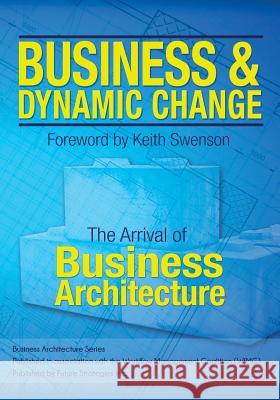 Business and Dynamic Change: The Arrival of Business Architecture William Ulrich Gil Laware Frank F. Kowalkowski 9780986321429 Future Strategies Inc
