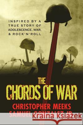 The Chords of War: A Novel Inspired by a True Story of Adolescence, War, and Rock 'N' Roll Gonzalez Jr, Samuel 9780986326523 White Whisker Books