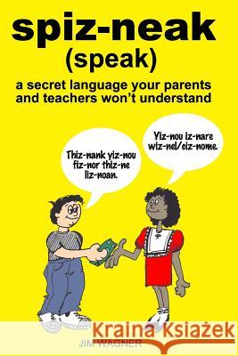 spiz-neak: a secret language your parents and teachers won't understand Wagner, Jim 9780986326936 Jim Wagner