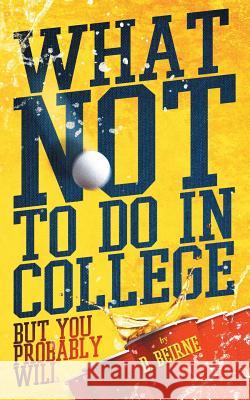 What Not to Do in College: But You Probably Will D. Beirne 9780986327155 Dianna Beirne